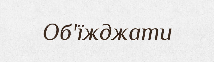 Об'їжджати — Тлумачний словник української мови