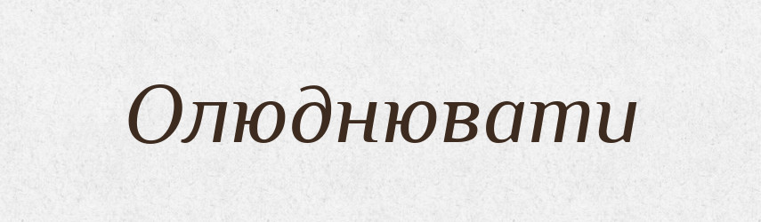 Олюднювати — Тлумачний словник української мови