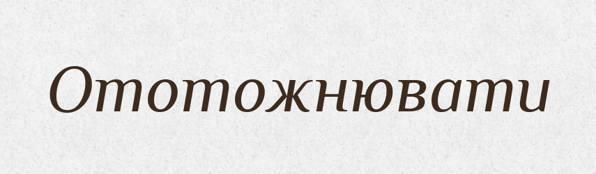 Ототожнювати — Тлумачний словник української мови