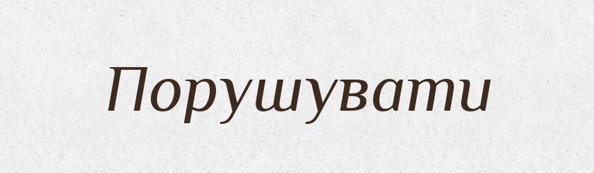 Порушувати — Тлумачний словник української мови