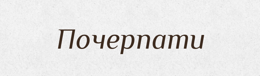 Почерпати — Тлумачний словник української мови
