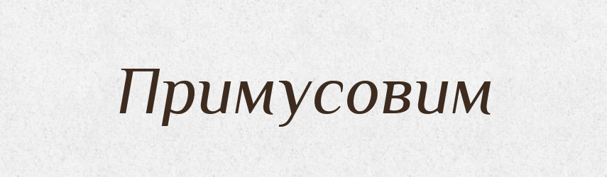 Примусовим — Тлумачний словник української мови