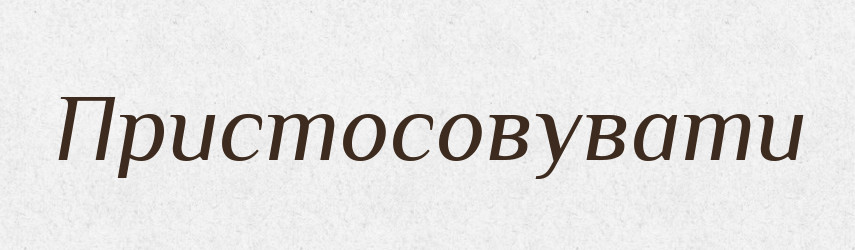 Пристосовувати — Тлумачний словник української мови