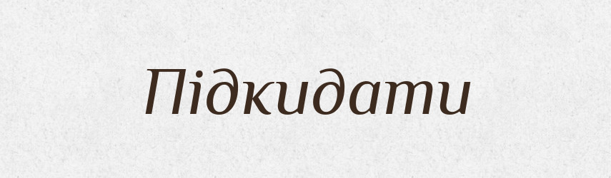 Підкидати — Тлумачний словник української мови