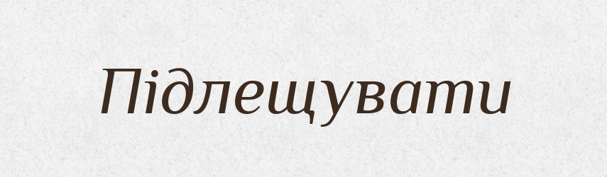Підлещувати — Тлумачний словник української мови