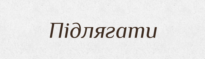 Підлягати — Тлумачний словник української мови