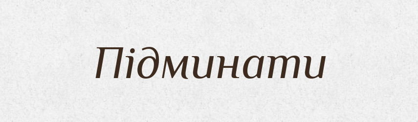 Підминати — Тлумачний словник української мови