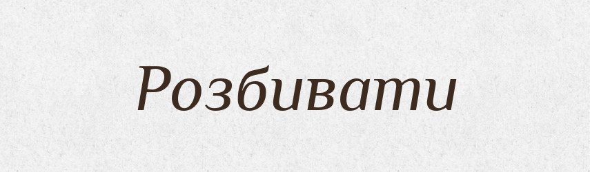 Розбивати — Тлумачний словник української мови