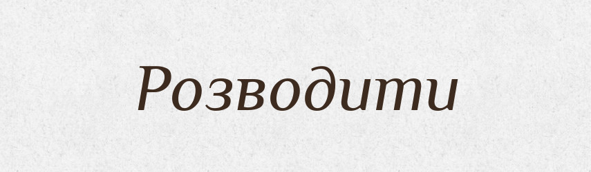 Розводити — Тлумачний словник української мови
