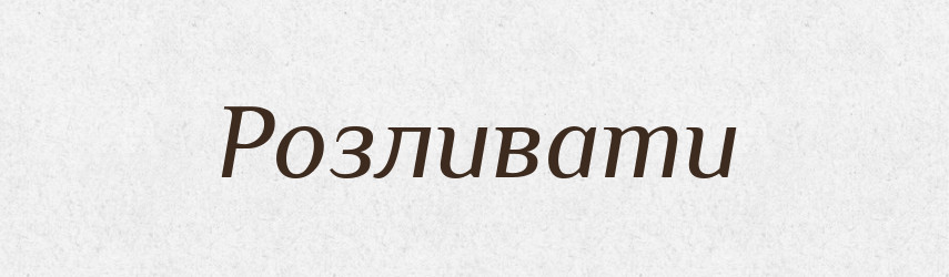 Розливати — Тлумачний словник української мови