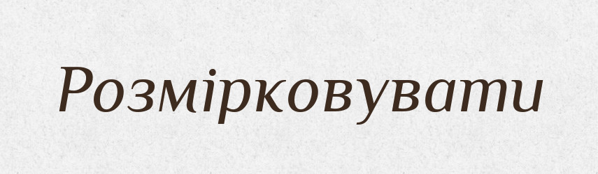 Розмірковувати — Тлумачний словник української мови