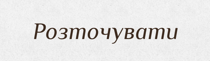 Розточувати — Тлумачний словник української мови