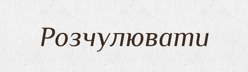 Розчулювати — Тлумачний словник української мови