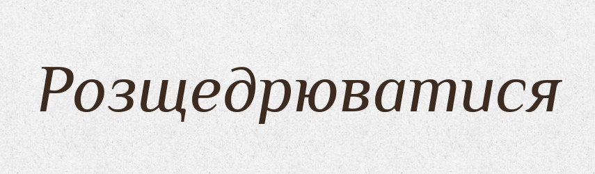 Розщедрюватися — Тлумачний словник української мови