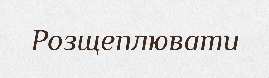 Розщеплювати — Тлумачний словник української мови