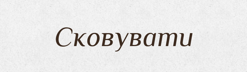 Сковувати — Тлумачний словник української мови