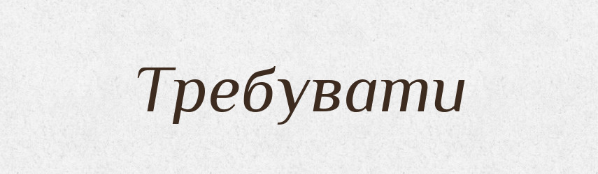 Требувати — Тлумачний словник української мови
