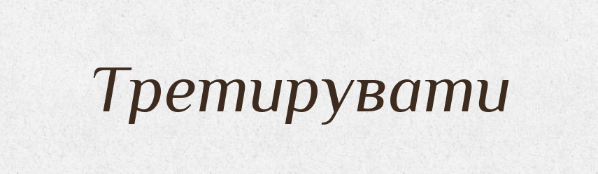 Третирувати — Тлумачний словник української мови