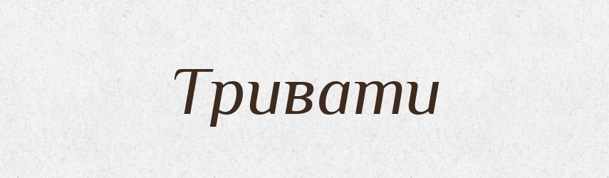 Тривати — Тлумачний словник української мови