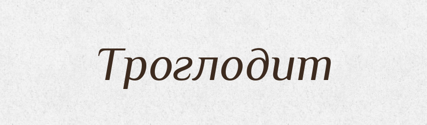 Троглодит — Тлумачний словник української мови