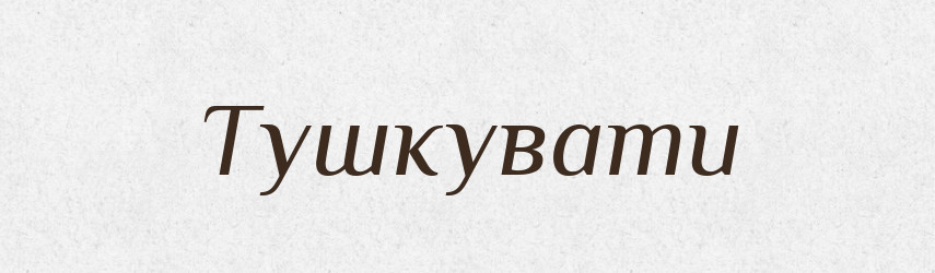 Тушкувати — Тлумачний словник української мови