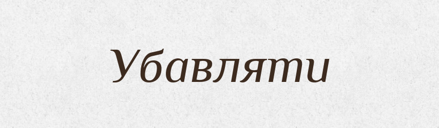 Убавляти — Тлумачний словник української мови