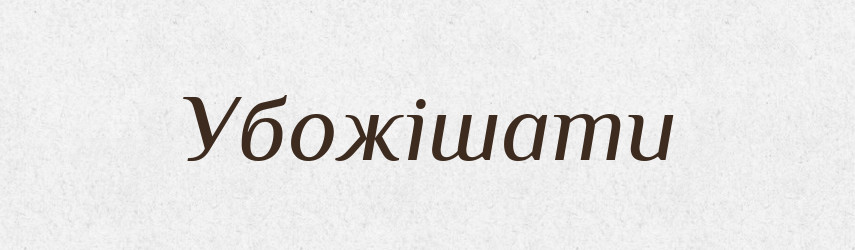 Убожішати — Тлумачний словник української мови