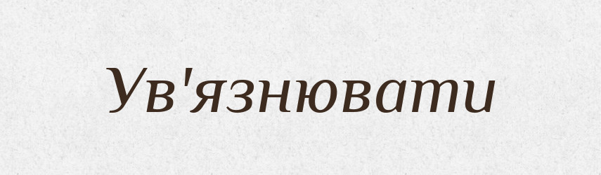 Ув'язнювати — Тлумачний словник української мови