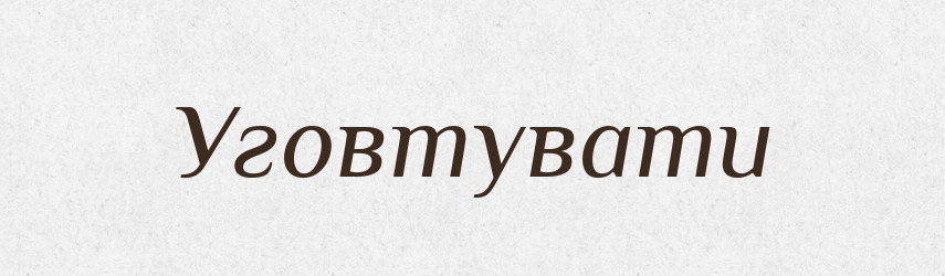 Уговтувати — Тлумачний словник української мови