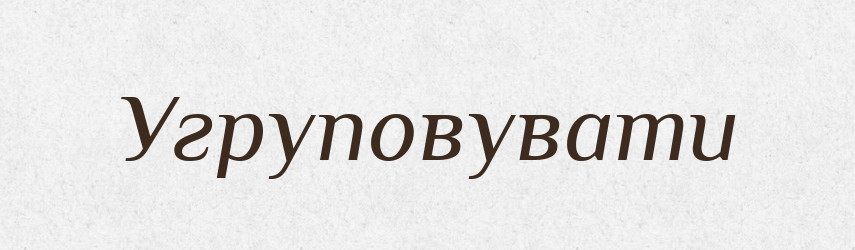 Угруповувати — Тлумачний словник української мови