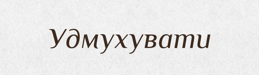Удмухувати — Тлумачний словник української мови