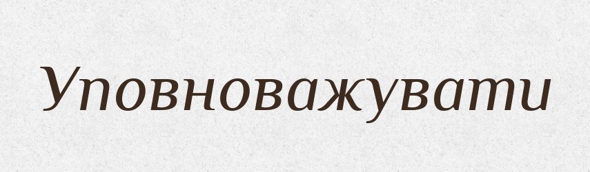 Уповноважувати — Тлумачний словник української мови