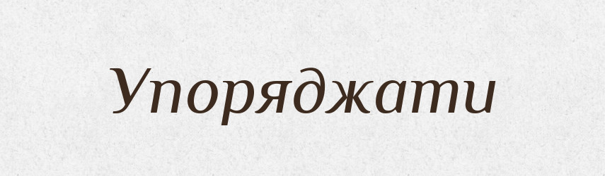 Упоряджати — Тлумачний словник української мови