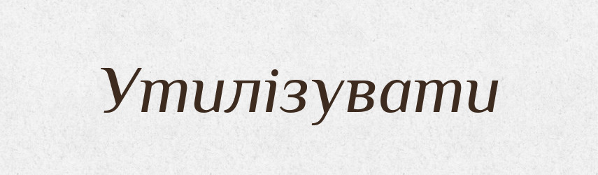 Утилізувати — Тлумачний словник української мови