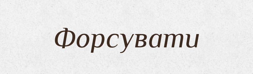 Форсувати — Тлумачний словник української мови