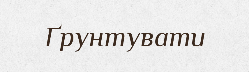 Ґрунтувати — Тлумачний словник української мови